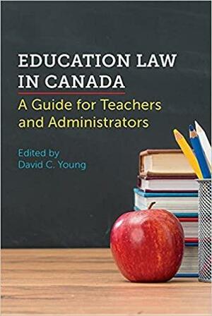 Education Law in Canada: A Guide for Teachers and Administrators by David C. Young