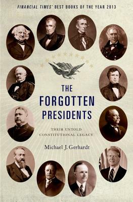 The Forgotten Presidents: Their Untold Constitutional Legacy by Michael J. Gerhardt