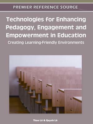 Technologies for Enhancing Pedagogy, Engagement and Empowerment in Education: Creating Learning-Friendly Environments by Thao Le