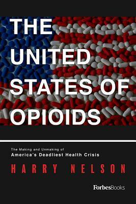 The United States of Opioids: A Prescription for Liberating a Nation in Pain by Harry Nelson