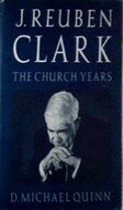 J. Reuben Clark: The Church Years by D. Michael Quinn