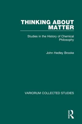 Thinking about Matter: Studies in the History of Chemical Philosophy by John Hedley Brooke