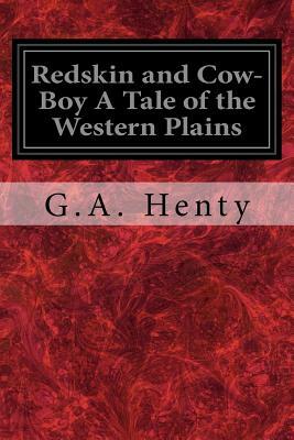 Redskin and Cow-Boy A Tale of the Western Plains by G.A. Henty