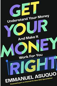 Get Your Money Right: Understand Your Money and Make It Work for You by Emmanuel Asuquo