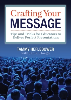 Crafting Your Message: Tips and Tricks for Educators to Deliver Perfect Presentations (a Clear Process for Planning and Delivering Highly Eff by Tammy Heflebower