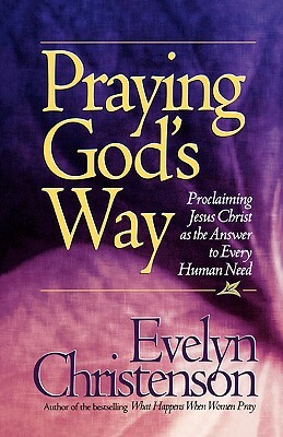 Praying God's Way; Proclaiming Jesus Christ as the Answer to Every Human Need by Evelyn Carol Christenson