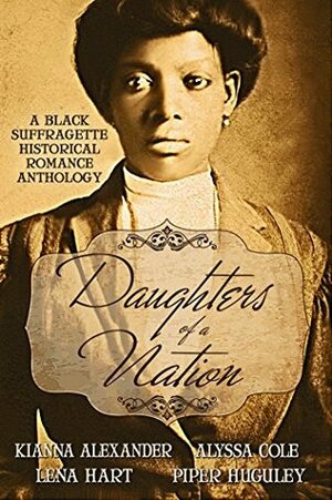 Daughters of a Nation: A Black Suffragette Historical Romance Anthology by Piper Huguley, Lena Hart, Alyssa Cole, Kianna Alexander