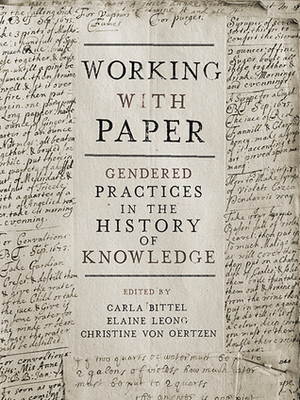 Working with Paper: Gendered Practices in the History of Knowledge by Christine von Oertzen, Carla Bittel, Elaine Leong