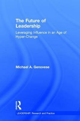 The Future of Leadership: Leveraging Influence in an Age of Hyper-Change by Michael A. Genovese