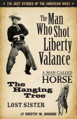 The Man Who Shot Liberty Valance: The Best Stories of the American West by Dorothy Johnson