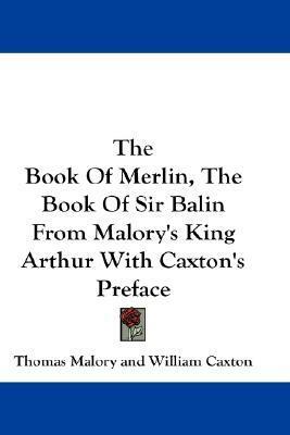 The Book of Merlin / The Book of Sir Balin, from Malory's King Arthur with Caxton's Preface by Sir Thomas Malory, William Caxton