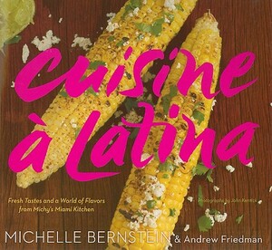 Cuisine À Latina: Fresh Tastes and a World of Flavors from Michy's Miami Kitchen by Michelle Bernstein, Andrew Friedman