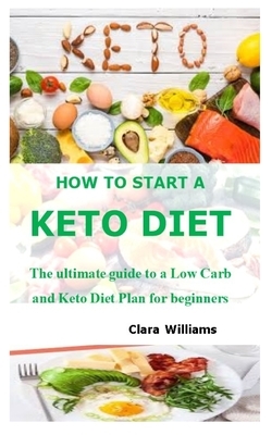How to Start a Keto Diet: The ultimate guide to a Low Carb and Keto Diet Plan for beginners by Clara Williams