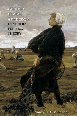 Gender, Class, and Freedom in Modern Political Theory by Nancy J. Hirschmann
