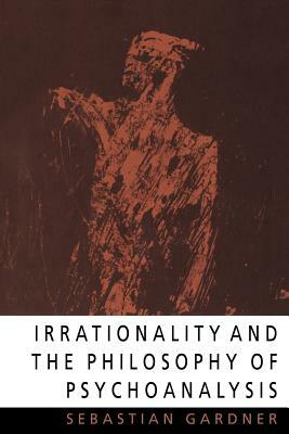 Irrationality and the Philosophy of Psychoanalysis by Sebastian Gardner