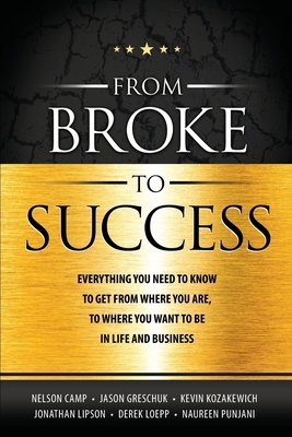 From Broke to Success: Everything you need to know to get from where you are, to where you want to be in life and business. by Nelson Camp, Jason Greschuk, Jonathan Lipson