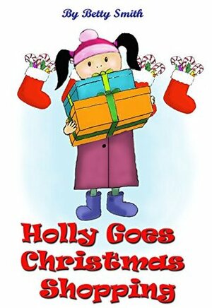 Holly Goes Holiday Shopping: Join Holly As She Learns Her Life Lesson About Importance Of Thinking About Others' Feelings (Holly's Christmas Adventures Book 1) by Betty Smith