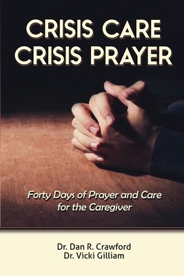 Crisis Care Crisis Prayer: Forty Days of Care and Prayer for the Caregiver by Vicki L. Gilliam, Dan R. Crawford
