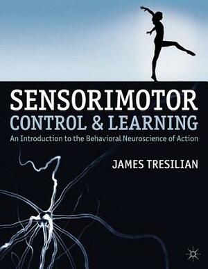 Sensorimotor Control and Learning: An Introduction to the Behavioral Neuroscience of Action by James Tresilian