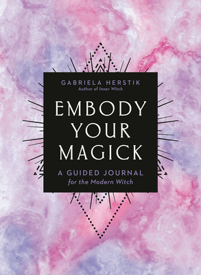 Embody Your Magick: A Guided Journal for the Modern Witch by Gabriela Herstik