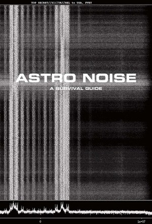 Astro Noise: A Survival Guide for Living Under Total Surveillance by Lakhdar Boumediene, Laura Poitras, Dave Eggers, Cory Doctorow, Ai Weiwei, Jill Magid, Hito Steyerl, Jay Sanders, Trevor Paglen, Kate Crawford, Edward Snowden