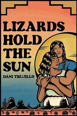 Lizards Hold the Sun: A Contemporary Rez Romance by Dani Trujillo, Dani Trujillo