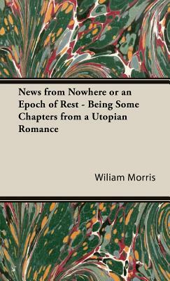 News from Nowhere or an Epoch of Rest - Being Some Chapters from a Utopian Romance by Wiliam Morris