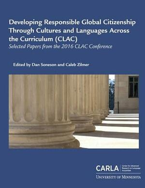 Developing Responsible Global Citizenship Through Cultures and Languages Across the Curriculum (CLAC): Selected Papers from the 2016 CLAC Conference by Center for Advanced Research on Language, Dan Soneson