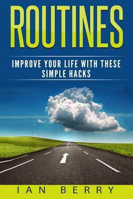 Routines: Improve your Life with these Simple Hacks by Ian Berry