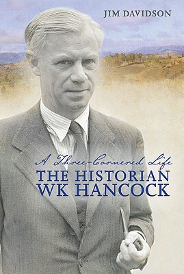 A Three-Cornered Life: The Historian W.K. Hancock by Jim Davidson