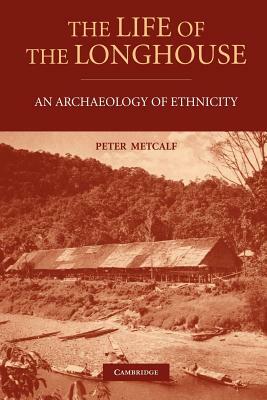 The Life of the Longhouse: An Archaeology of Ethnicity by Peter Metcalf