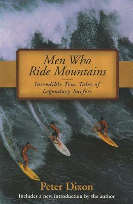 Men Who Ride Mountains: Incredible True Tales of Legendary Surfers by Peter Dixon