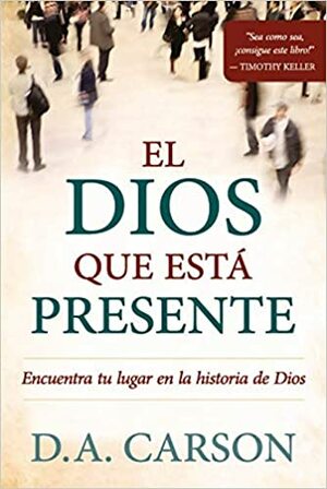 El Dios que está presente: Encuentra tu lugar en la historia de Dios by D.A. Carson