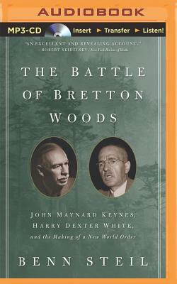 The Battle of Bretton Woods: John Maynard Keynes, Harry Dexter White, and the Making of a New World Order by Benn Steil