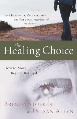 The Healing Choice: How to Move Beyond Betrayal by Brenda Stoeker, Susan Allen