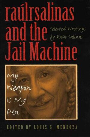 Raúlrsalinas and the Jail Machine: My Weapon Is My Pen by Louis G. Mendoza, Raúl Salinas