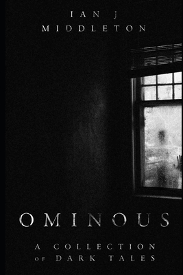 Ominous: A Collection of Dark Tales by Ian J. Middleton