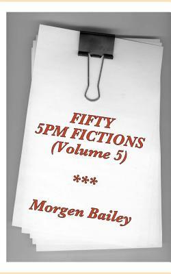Fifty 5pm Fictions Volume 5 (compact size): 50 flash fictions and short stories by Morgen Bailey