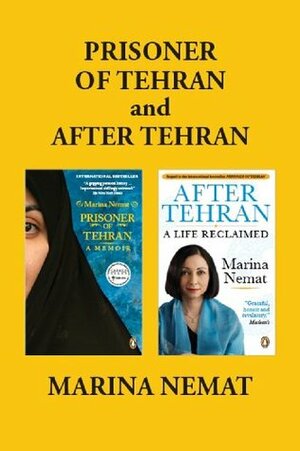 Prisoner of Tehran and After Tehran: Marina Nemat's Memoirs by Marina Nemat