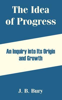 The Idea of Progress: An Inquiry into Its Origin and Growth by J. B. Bury