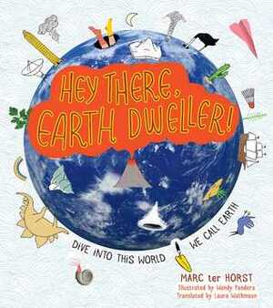 Hey There, Earth Dweller!: Dive Into This World We Call Earth by Marc ter Horst, Wendy Panders