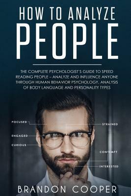 How to Analyze People: The Complete Psychologist's Guide to Speed Reading People - Analyze and Influence Anyone through Human Behavior Psycho by Brandon Cooper