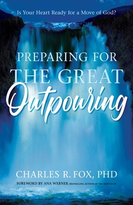 Preparing for the Great Outpouring: Is Your Heart Ready for a Move of God? by Charles R. Fox