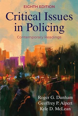 Critical Issues in Policing: Contemporary Readings by Roger G. Dunham, Geoffrey P. Alpert, Kyle D. McLean
