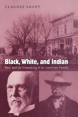 Black, White, and Indian: Race and the Unmaking of an American Family by Claudio Saunt