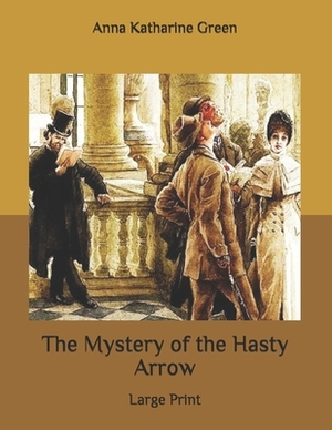 The Mystery of the Hasty Arrow: Large Print by Anna Katharine Green