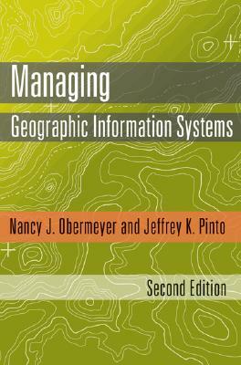 Managing Geographic Information Systems, Second Edition by Nancy J. Obermeyer, Jeffrey K. Pinto