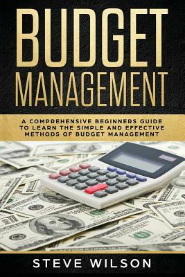 Budget Management: Comprehensive Beginner's Guide to Budget Management by Steve Wilson