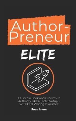 AuthorPreneur Elite: Launch Your Book. Become an Authority. Build a WILDLY Profitable Business That Attracts High-Value Clients, Lucrative by Raza Imam