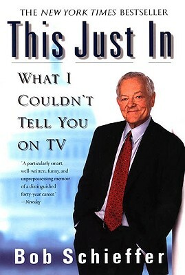 This Just in: What I Couldn't Tell You on TV by Bob Schieffer